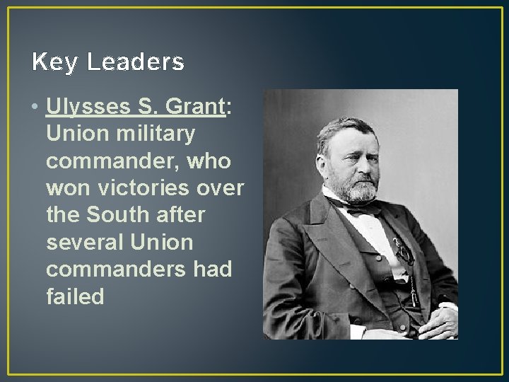 Key Leaders • Ulysses S. Grant: Union military commander, who won victories over the