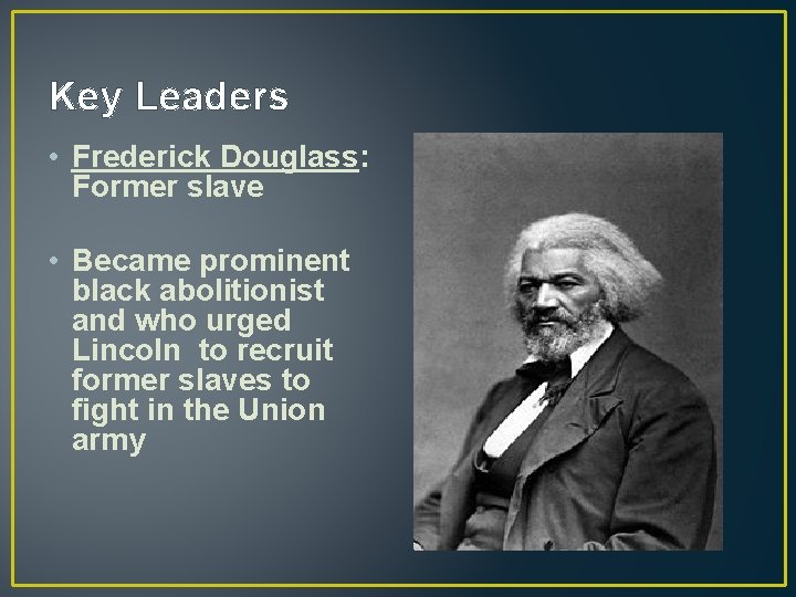 Key Leaders • Frederick Douglass: Former slave • Became prominent black abolitionist and who