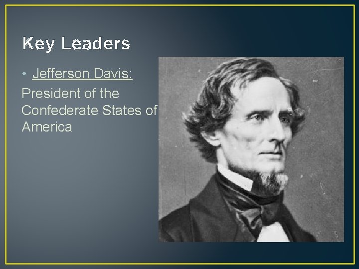 Key Leaders • Jefferson Davis: President of the Confederate States of America 