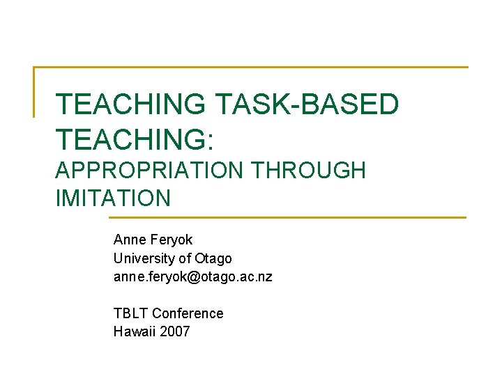 TEACHING TASK-BASED TEACHING: APPROPRIATION THROUGH IMITATION Anne Feryok University of Otago anne. feryok@otago. ac.