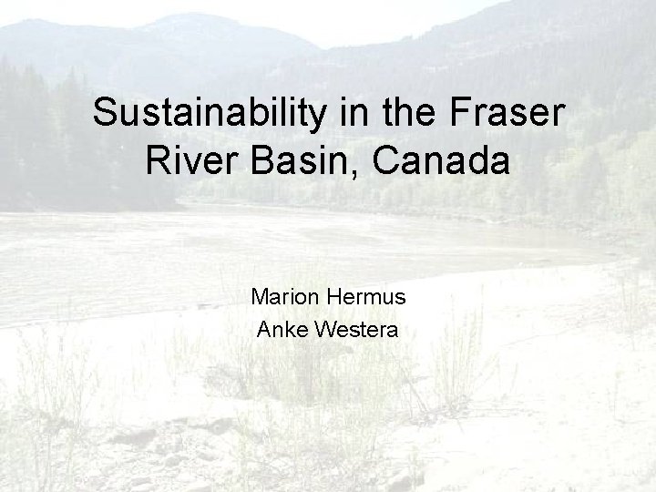 Sustainability in the Fraser River Basin, Canada Marion Hermus Anke Westera 