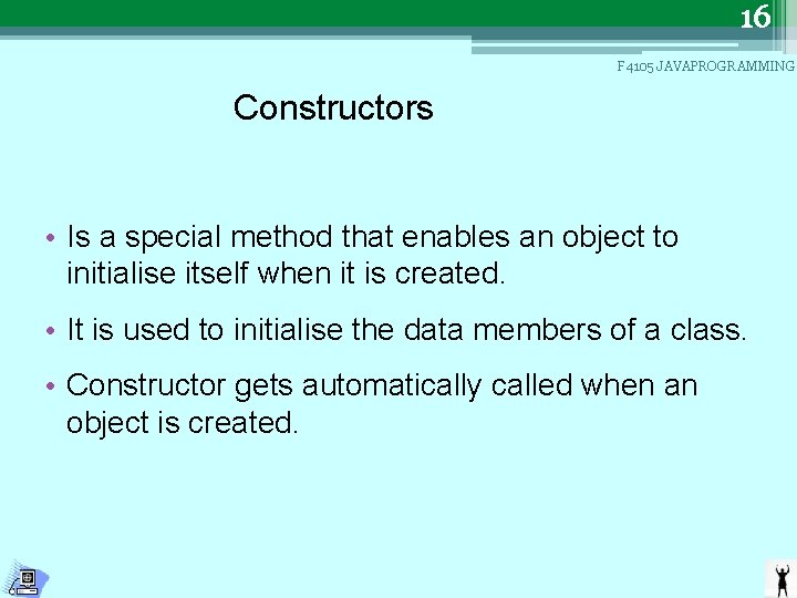 16 F 4105 JAVAPROGRAMMING Constructors • Is a special method that enables an object