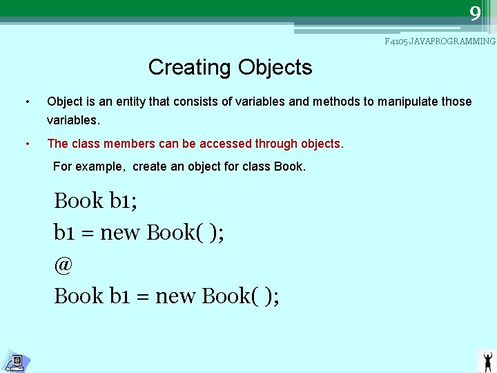 9 F 4105 JAVAPROGRAMMING Creating Objects • Object is an entity that consists of