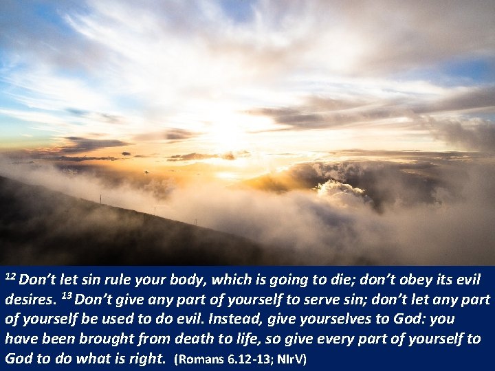 12 Don’t let sin rule your body, which is going to die; don’t obey