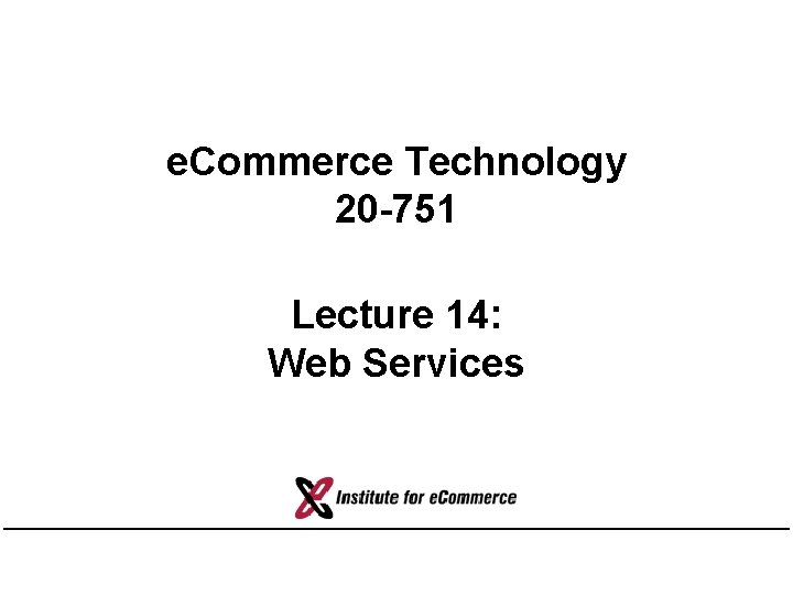 e. Commerce Technology 20 -751 Lecture 14: Web Services 