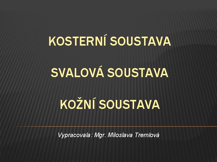 KOSTERNÍ SOUSTAVA SVALOVÁ SOUSTAVA KOŽNÍ SOUSTAVA Vypracovala: Mgr. Miloslava Tremlová 