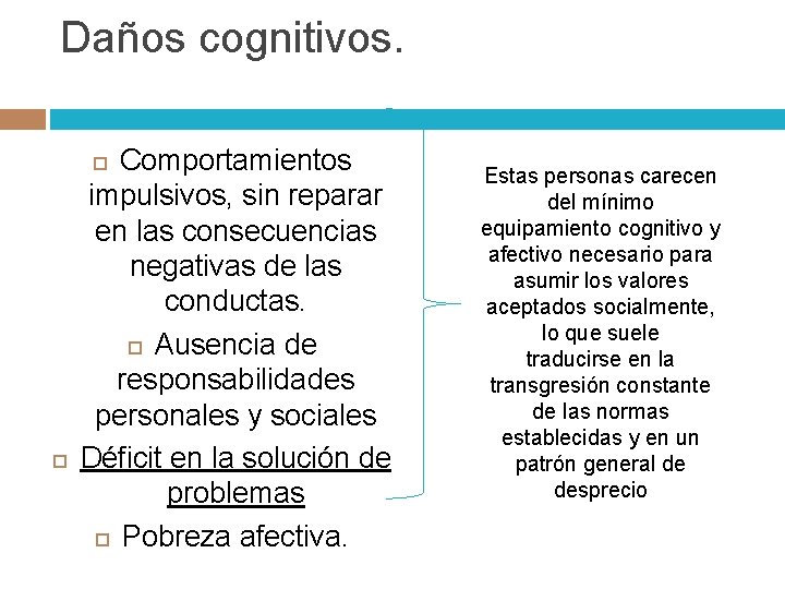 Daños cognitivos. Comportamientos impulsivos, sin reparar en las consecuencias negativas de las conductas. Ausencia