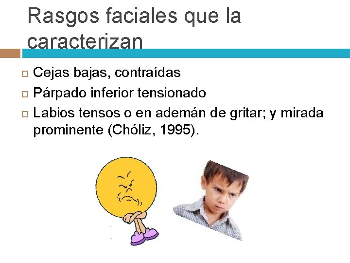 Rasgos faciales que la caracterizan Cejas bajas, contraídas Párpado inferior tensionado Labios tensos o