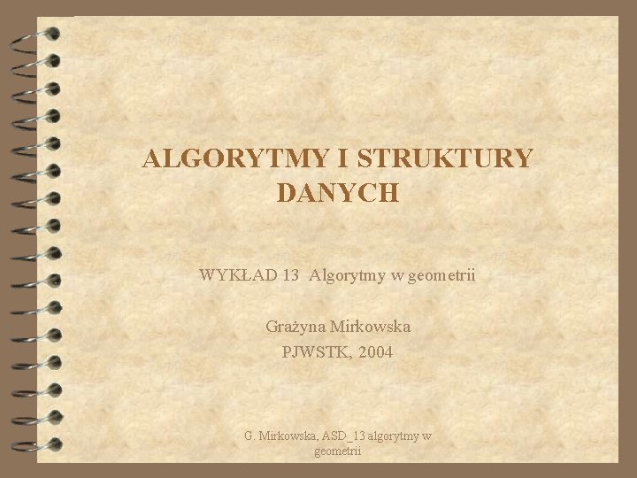 ALGORYTMY I STRUKTURY DANYCH WYKŁAD 13 Algorytmy w geometrii Grażyna Mirkowska PJWSTK, 2004 G.