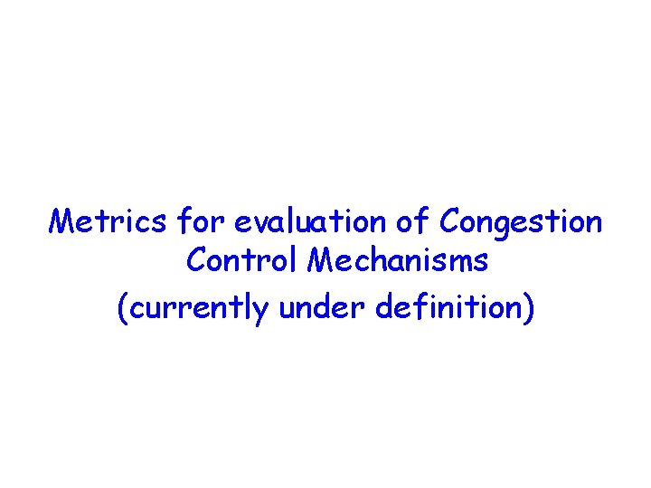 Metrics for evaluation of Congestion Control Mechanisms (currently under definition) Metrics for evaluation of Congestion Control Mechanisms (currently under definition)