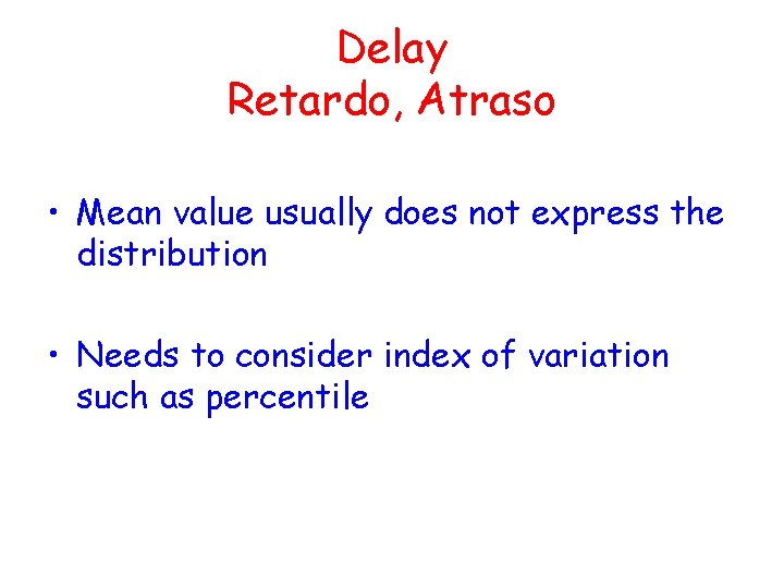 Delay Retardo, Atraso • Mean value usually does not express the distribution • Needs Delay Retardo, Atraso • Mean value usually does not express the distribution • Needs