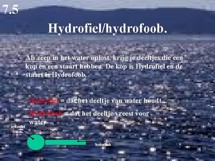7. 5 Hydrofiel/hydrofoob. Als zeep in het water oplost, krijg je deeltjes die een