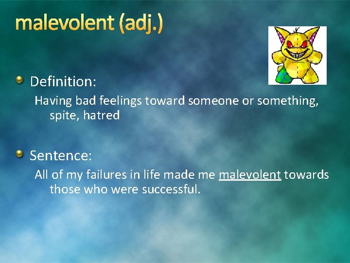 malevolent (adj. ) Definition: Having bad feelings toward someone or something, spite, hatred Sentence: malevolent (adj. ) Definition: Having bad feelings toward someone or something, spite, hatred Sentence:
