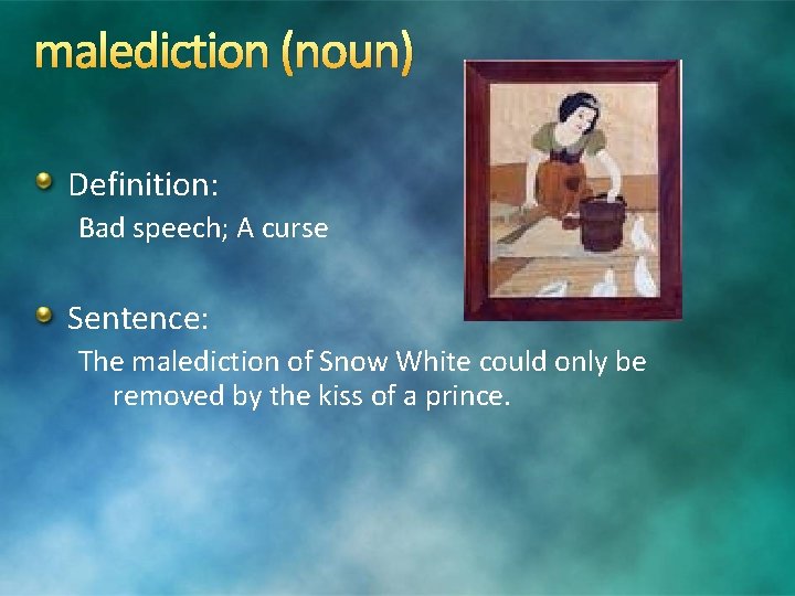 malediction (noun) Definition: Bad speech; A curse Sentence: The malediction of Snow White could malediction (noun) Definition: Bad speech; A curse Sentence: The malediction of Snow White could
