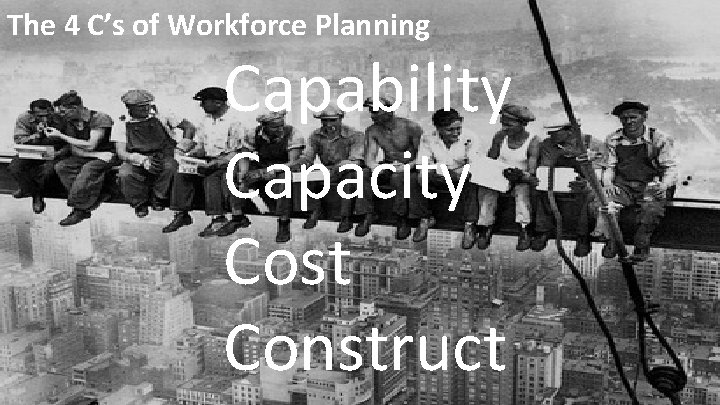 The 4 C’s of Workforce Planning Capability Capacity Cost Construct The 4 C’s of Workforce Planning Capability Capacity Cost Construct