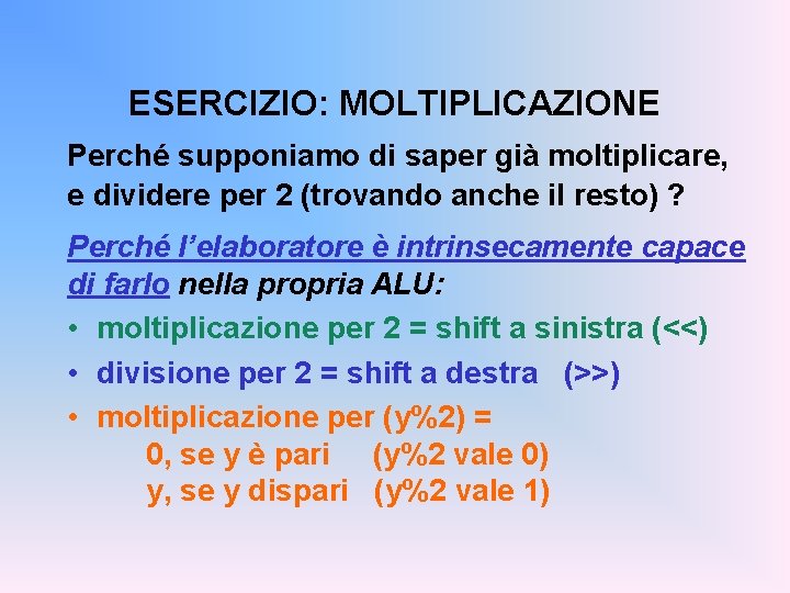 ESERCIZIO: MOLTIPLICAZIONE Perché supponiamo di saper già moltiplicare, e dividere per 2 (trovando anche