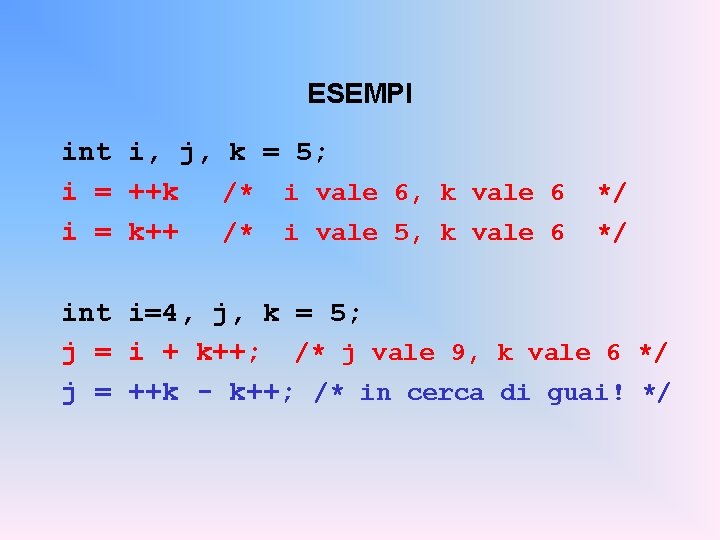ESEMPI int i, j, k = 5; i = ++k /* i vale 6,