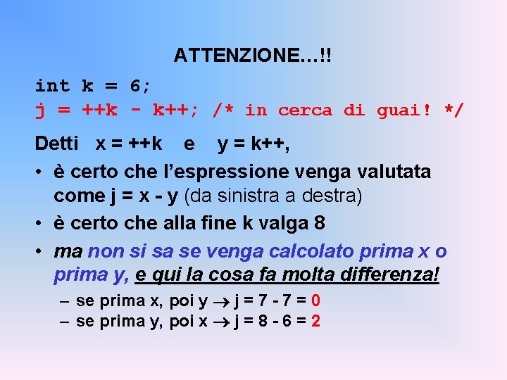 ATTENZIONE…!! int k = 6; j = ++k - k++; /* in cerca di