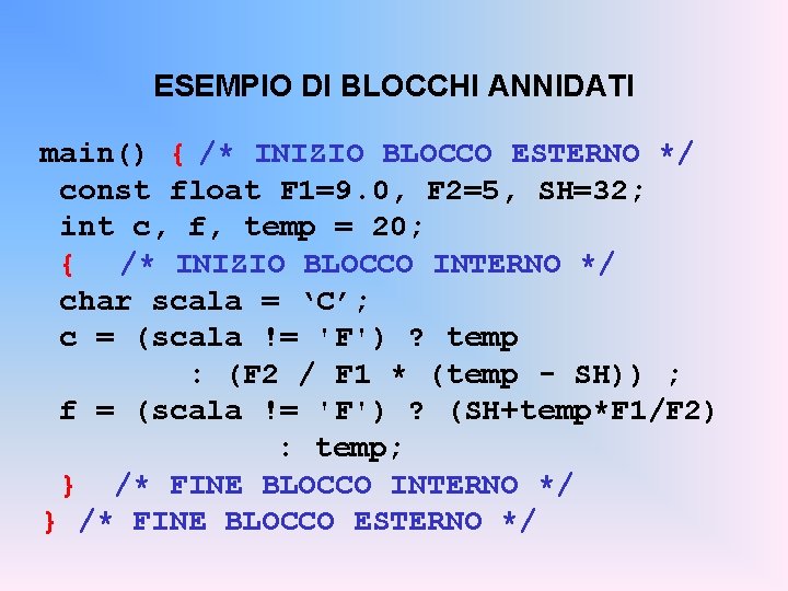 ESEMPIO DI BLOCCHI ANNIDATI main() { /* INIZIO BLOCCO ESTERNO */ const float F