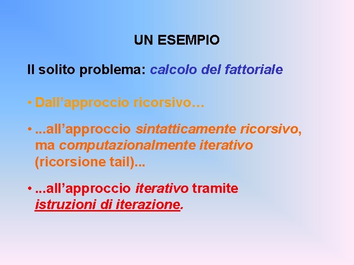 UN ESEMPIO Il solito problema: calcolo del fattoriale • Dall’approccio ricorsivo… • . .