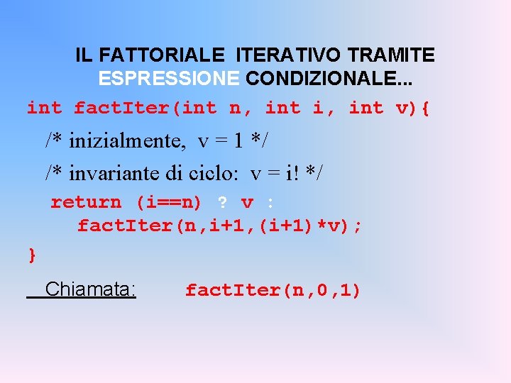 IL FATTORIALE ITERATIVO TRAMITE ESPRESSIONE CONDIZIONALE. . . int fact. Iter(int n, int i,