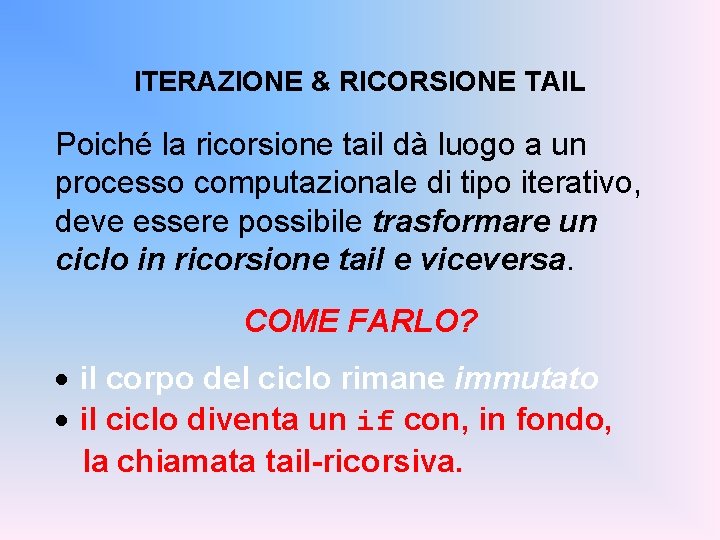 ITERAZIONE & RICORSIONE TAIL Poiché la ricorsione tail dà luogo a un processo computazionale