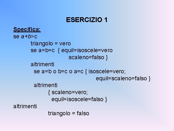 ESERCIZIO 1 Specifica: se a+b>c triangolo = vero se a=b=c { equil=isoscele=vero scaleno=falso }