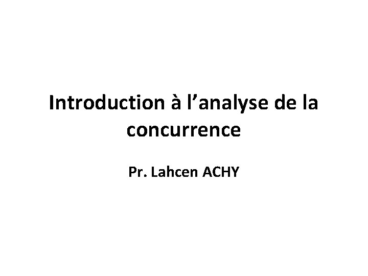 Introduction à l’analyse de la concurrence Pr. Lahcen ACHY 