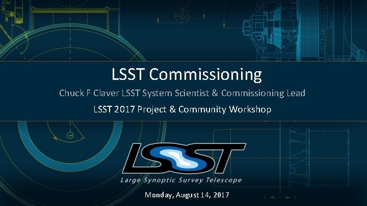 LSST Commissioning Chuck F Claver LSST System Scientist & Commissioning Lead LSST 2017 Project