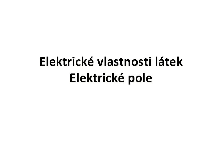 Elektrické vlastnosti látek Elektrické pole 