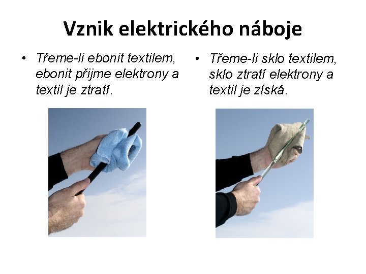 Vznik elektrického náboje • Třeme-li ebonit textilem, ebonit přijme elektrony a textil je ztratí.