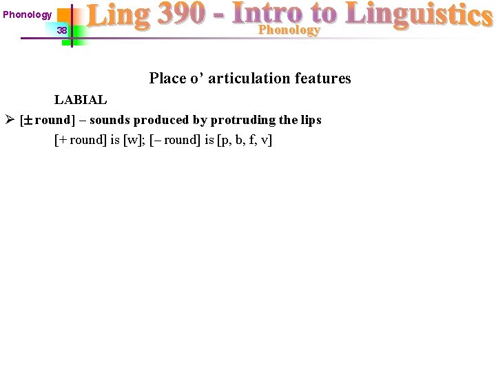 Phonology 38 Phonology Place o’ articulation features LABIAL Ø [ round] – sounds produced