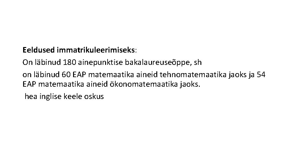 Eeldused immatrikuleerimiseks: On läbinud 180 ainepunktise bakalaureuseõppe, sh on läbinud 60 EAP matemaatika aineid