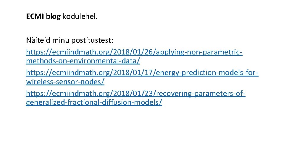 ECMI blog kodulehel. Näiteid minu postitustest: https: //ecmiindmath. org/2018/01/26/applying-non-parametricmethods-on-environmental-data/ https: //ecmiindmath. org/2018/01/17/energy-prediction-models-forwireless-sensor-nodes/ https: //ecmiindmath.