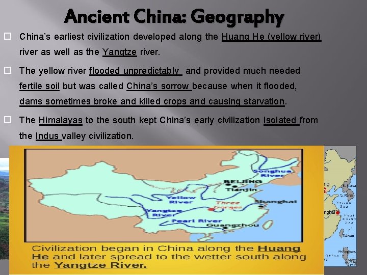 Ancient China: Geography China’s earliest civilization developed along the Huang He (yellow river) river