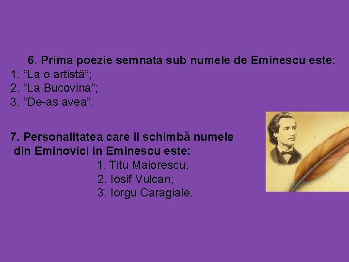 6. Prima poezie semnata sub numele de Eminescu este: 1. “La o artistă”; 2.