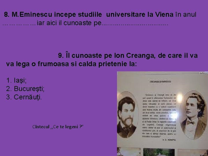 8. M. Eminescu incepe studiile universitare la Viena în anul ……………iar aici il cunoaste