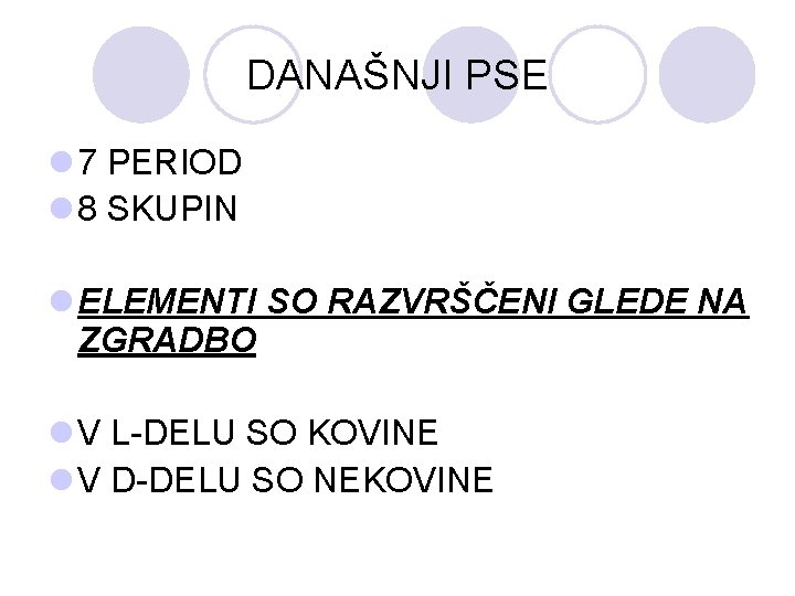 DANAŠNJI PSE l 7 PERIOD l 8 SKUPIN l ELEMENTI SO RAZVRŠČENI GLEDE NA