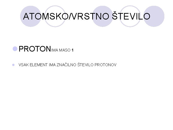 ATOMSKO/VRSTNO ŠTEVILO l PROTONIMA MASO 1 l VSAK ELEMENT IMA ZNAČILNO ŠTEVILO PROTONOV 