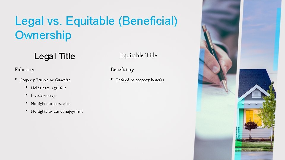 Legal vs. Equitable (Beneficial) Ownership Legal Title Fiduciary • Property Trustee or Guardian •