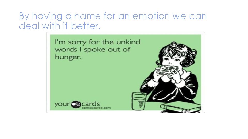 By having a name for an emotion we can deal with it better. 