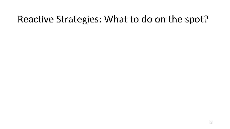 Reactive Strategies: What to do on the spot? 61 