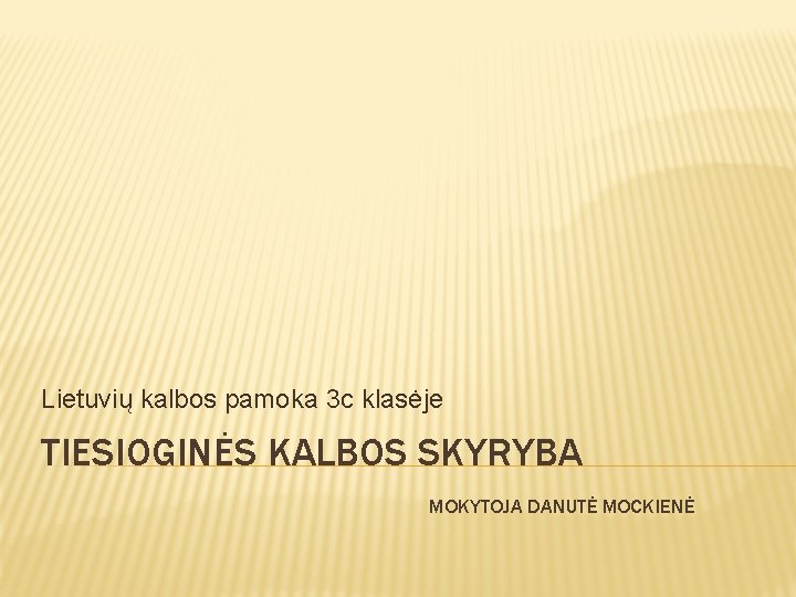 Lietuvių kalbos pamoka 3 c klasėje TIESIOGINĖS KALBOS SKYRYBA MOKYTOJA DANUTĖ MOCKIENĖ 