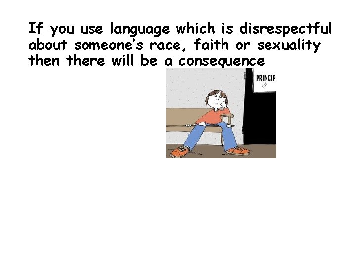 If you use language which is disrespectful about someone’s race, faith or sexuality then If you use language which is disrespectful about someone’s race, faith or sexuality then