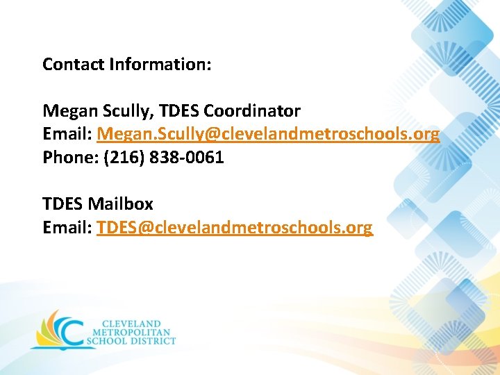 Contact Information: Megan Scully, TDES Coordinator Email: Megan. Scully@clevelandmetroschools. org Phone: (216) 838 -0061 Contact Information: Megan Scully, TDES Coordinator Email: Megan. Scully@clevelandmetroschools. org Phone: (216) 838 -0061