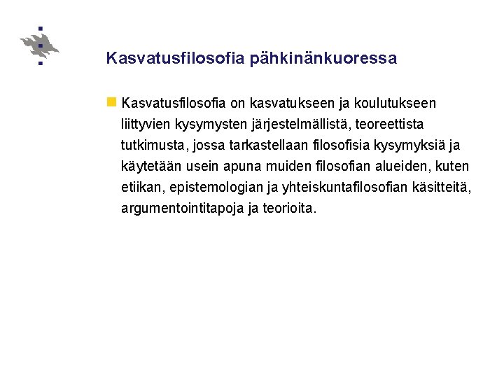 Kasvatusfilosofia pähkinänkuoressa n Kasvatusfilosofia on kasvatukseen ja koulutukseen liittyvien kysymysten järjestelmällistä, teoreettista tutkimusta, jossa