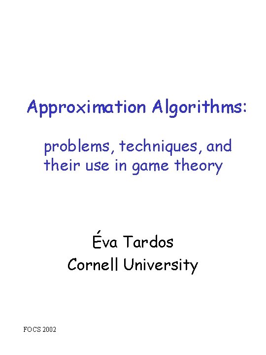 Approximation Algorithms: problems, techniques, and their use in game theory Éva Tardos Cornell University