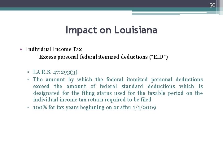 50 Impact on Louisiana • Individual Income Tax Excess personal federal itemized deductions (“EID”)