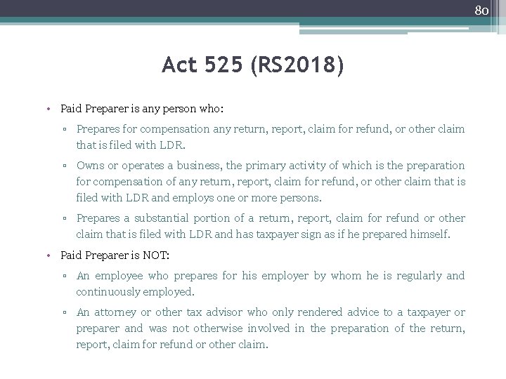 80 Act 525 (RS 2018) • Paid Preparer is any person who: ▫ Prepares