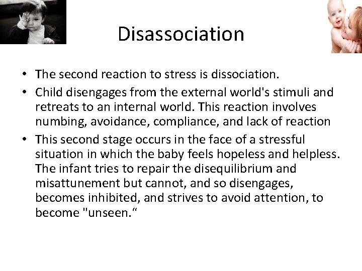 Disassociation • The second reaction to stress is dissociation. • Child disengages from the